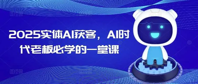 2025实体AI获客，AI时代老板必学的一堂课_学通网创
