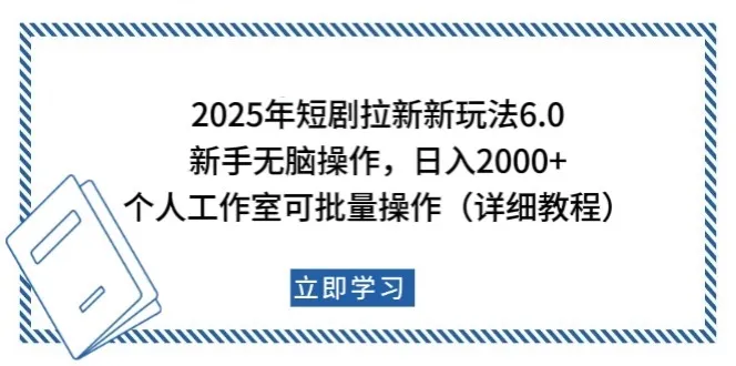 2025年短剧拉新新玩法，新手日入2000+，个人工作室可批量做【详细教程】_学通网创