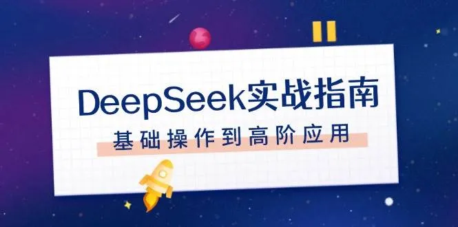 DeepSeek实战指南，注册配置、对话技巧、文件处理、基础操作到高阶应用_学通网创