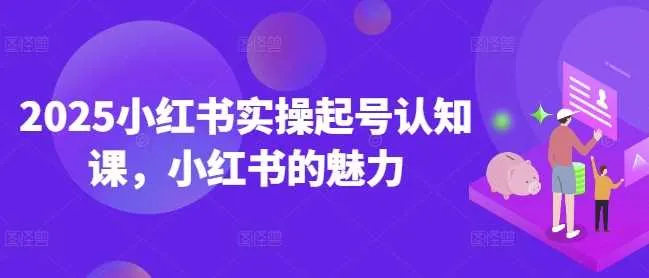 2025小红书实操起号认知课，小红书的魅力_学通网创