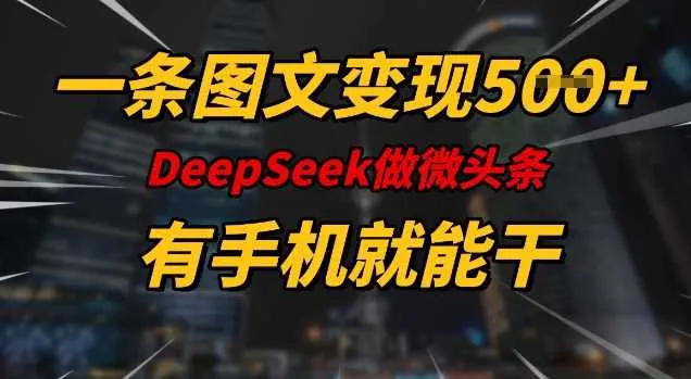 一条图文变现5张，DeeSeep微头条，有手机就能做_学通网创