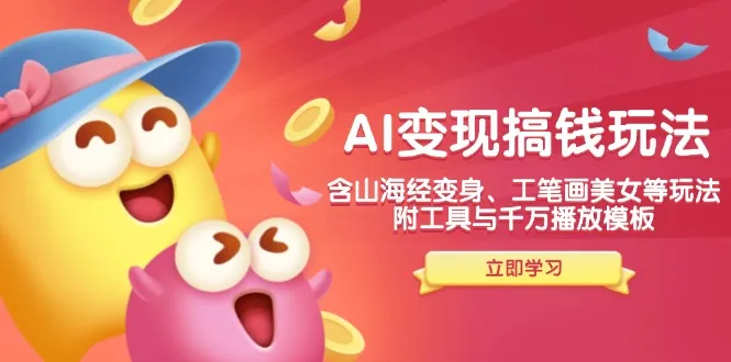 （14069期）AI变现搞钱新玩法，含山海经变身、工笔画美女等，附工具与千万播放模板_学通网创