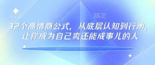 32个高情商公式，从底层认知到行动，让你成为自己爽还能成事儿的人，133节完整版_学通网创