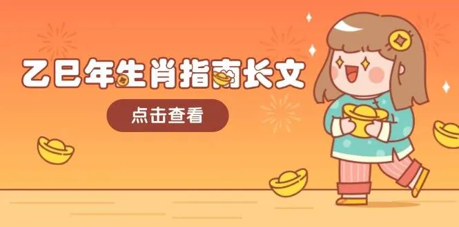 （14070期）乙巳年生肖指南长文，结合大环境与生肖，字字精华，助你财福顺利 迎接好运_学通网创