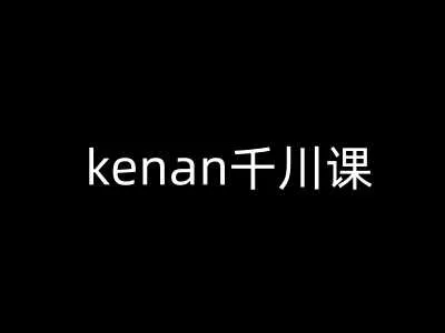 kenan千川课-kenan抖音电商巨量千川教程_学通网创