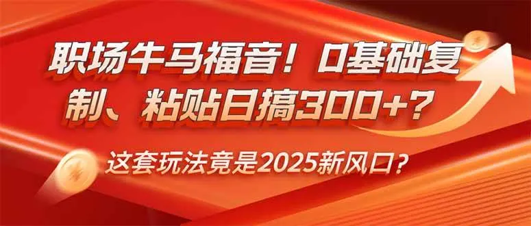（14198期）职场牛马福音！0基础复制、粘贴日搞300+？这套玩法竟是2025新风口？_学通网创
