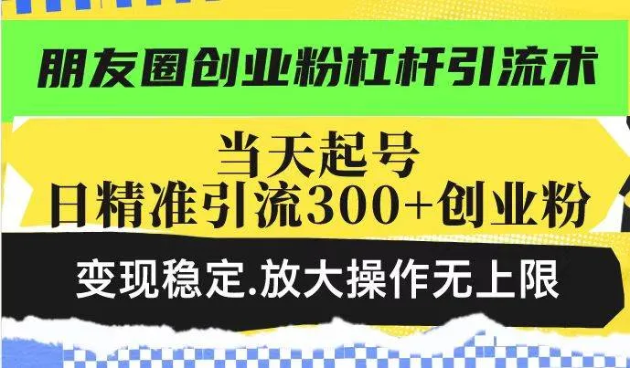 (14200期)朋友圈创业粉杠杆引流术,投产高轻松日引300+创业粉,变现稳定.放大操…_学通网创