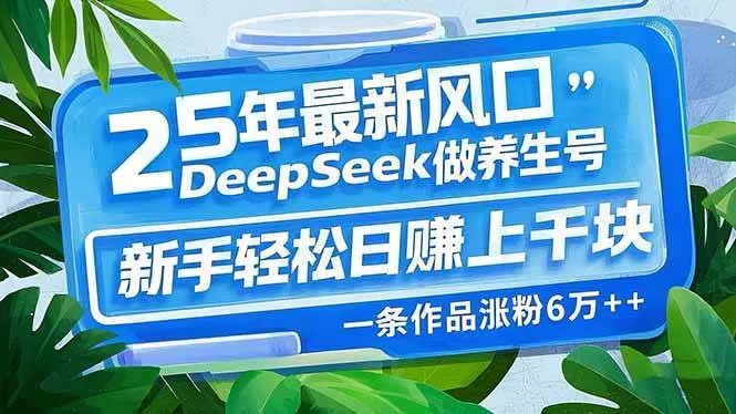 （14341期）25年最新风口，用DeepSeek做养生号，新手轻松日赚上千块，一条作品涨粉…_学通网创