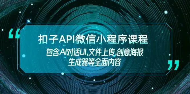 扣子API微信小程序课程，包含AI对话UI,文件上传,创意海报生成器等全面内容_学通网创