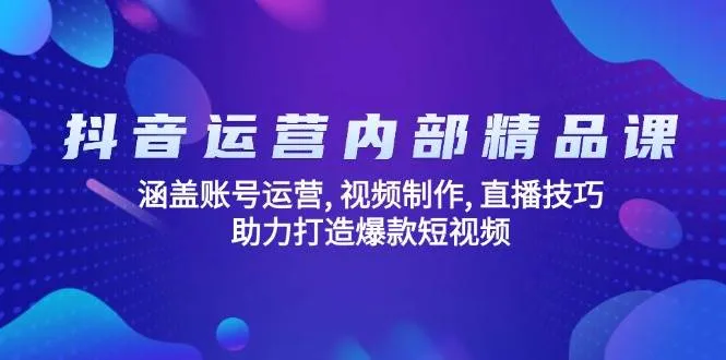 （14204期）抖音运营内部精品课：涵盖账号运营, 视频制作, 直播技巧, 助力打造爆款…_学通网创
