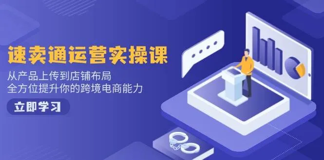 (14154期)速卖通运营实操课,从产品上传到店铺布局,全方位提升你的跨境电商能力_学通网创