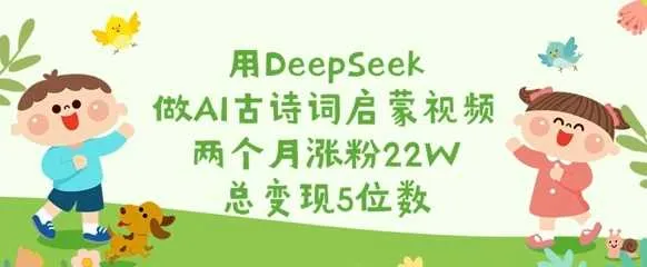 用DeepSeek做AI古诗词启蒙视频，两个月涨粉22W，总变现5位数_学通网创