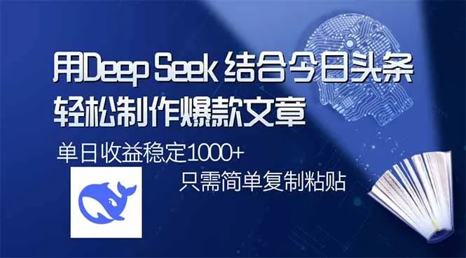 （14505期）用DeepSeek结合今日头条，轻松制作爆款文章，单日稳定1000+，只需简单…_学通网创