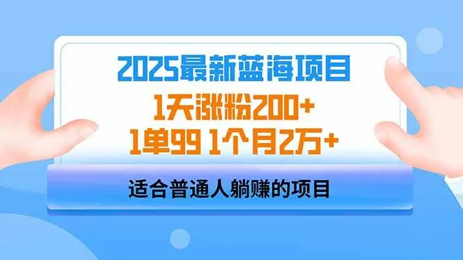 （14573期）2025蓝海项目 1天涨粉200+ 1单99 1个月2万+_学通网创