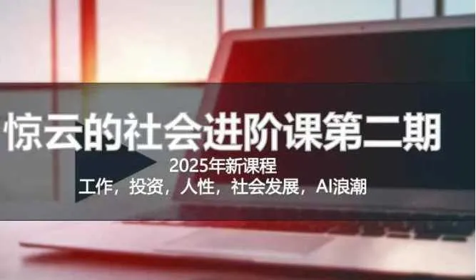 2025惊云社会进阶课(全新课程)，如果你要让自己的人生变清晰化社会化的话 这是我必推的一门课_学通网创