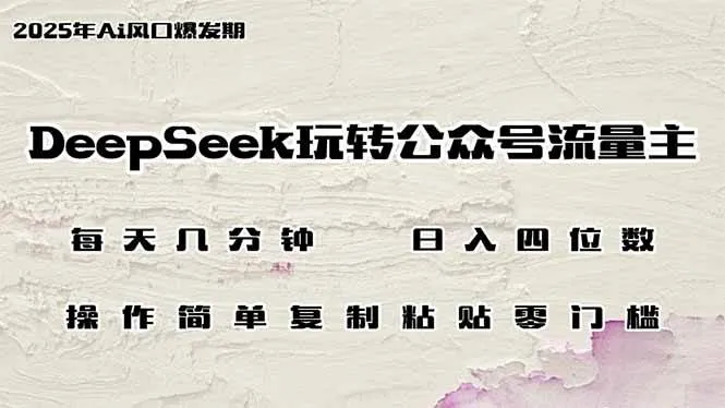 （14508期）DeepSeek玩转公众号流量主，日入四位数，每天几分钟，操作简单零门槛_学通网创
