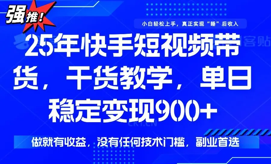 （14373期）25年最新快手短视频带货，单日稳定变现900+，没有技术门槛，做就有收益_学通网创