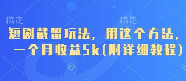 短剧截留玩法，用这个方法，一个月收益5k(附详细教程)_学通网创