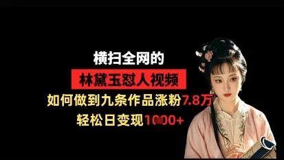 横扫全网的林黛玉怼人视频，如何做到九条作品涨粉7.8万，轻松日变现1k - 学通网创_学通网创