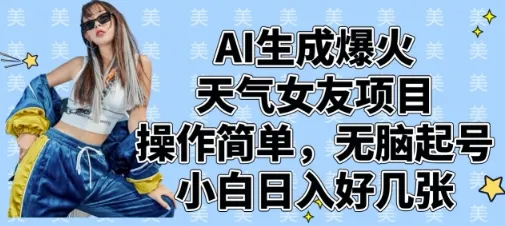 AI生成爆火天气女友项目，操作简单，无脑起号，小白日入好几张_学通网创