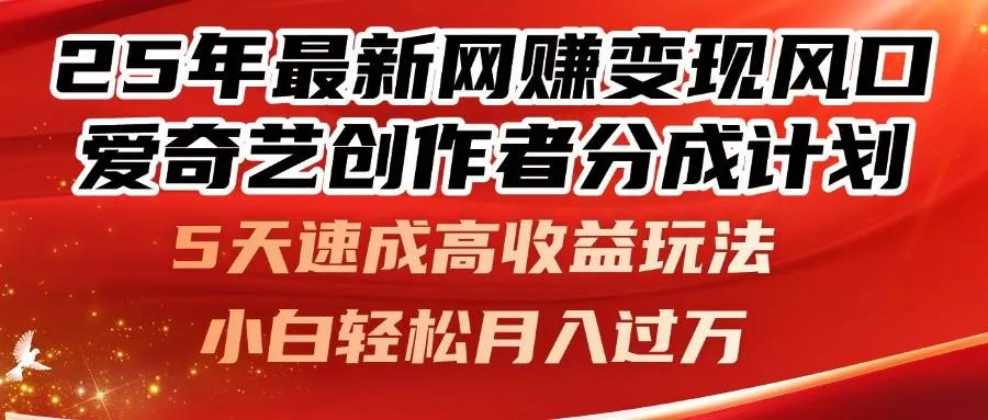 (14657期)25年最新网赚变现风口!爱奇艺创作者分成计划,5天速成高收益玩法,小…_学通网创