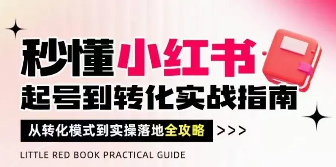 秒懂小红书-起号到转化实战指南，从转化模式到实操落地全攻略，让你破解流量玄学，做得有结果_学通网创