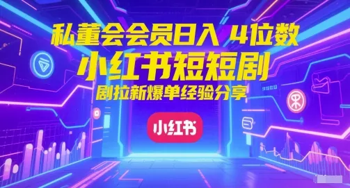 私董会会员日入4位数小红书红果短剧拉新爆单经验分享_学通网创