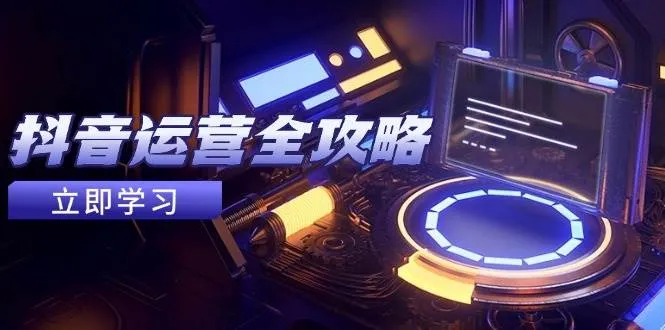 （14738期）抖音运营全攻略，账号包装养号技巧，情感增粉视频搬运，实现快速变现 - 学通网创_学通网创