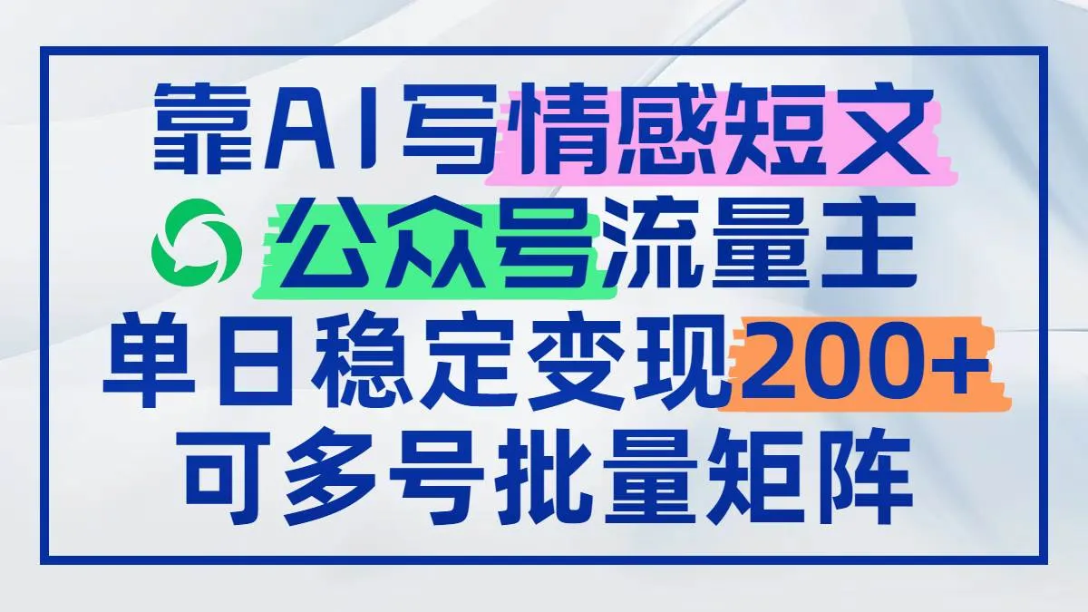 （14712期）靠AI写情感短文，公众号流量主日赚200+，可多号批量矩阵_学通网创