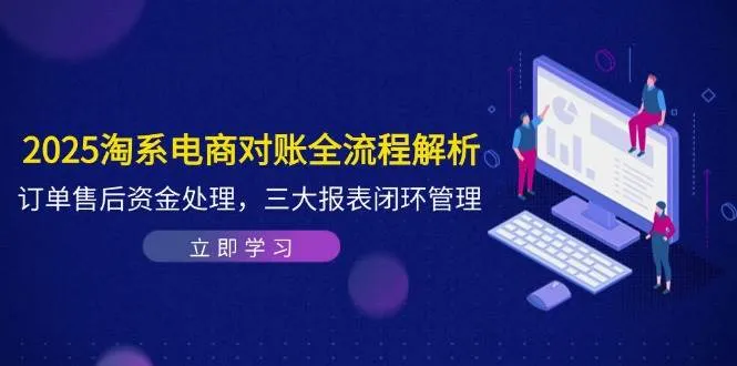 （14717期）2025淘系电商对账全流程解析，订单售后资金处理，三大报表闭环管理_学通网创