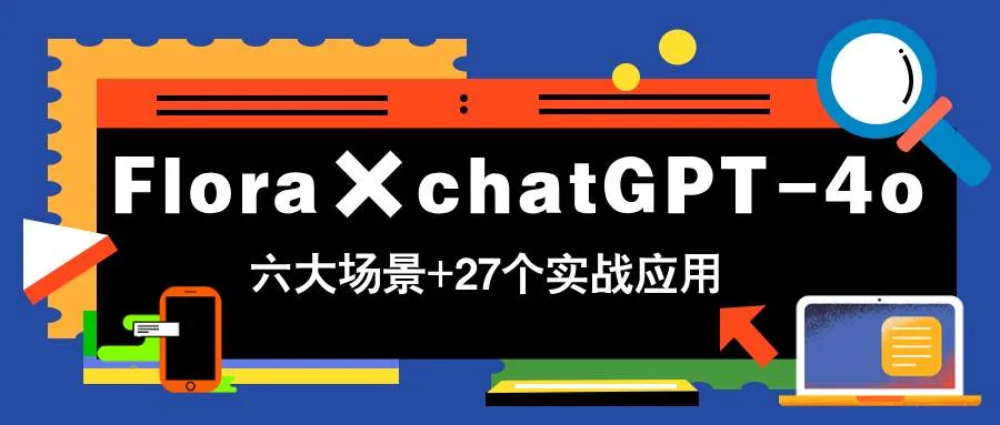 （14668期）Flora×chatGPT-4o，带你玩转六大场景的27个实战应用，学完立即变现_学通网创