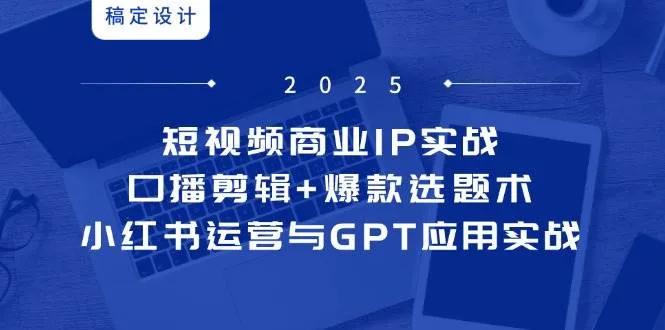 （14793期）短视频商业IP实战6期：口播剪辑+爆款选题术，小红书运营与GPT应用实战_学通网创
