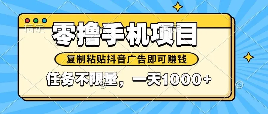 （14752期）2025年最新手机零撸小项目，复制粘贴抖音广告即可赚钱，平台大水，任务…_学通网创