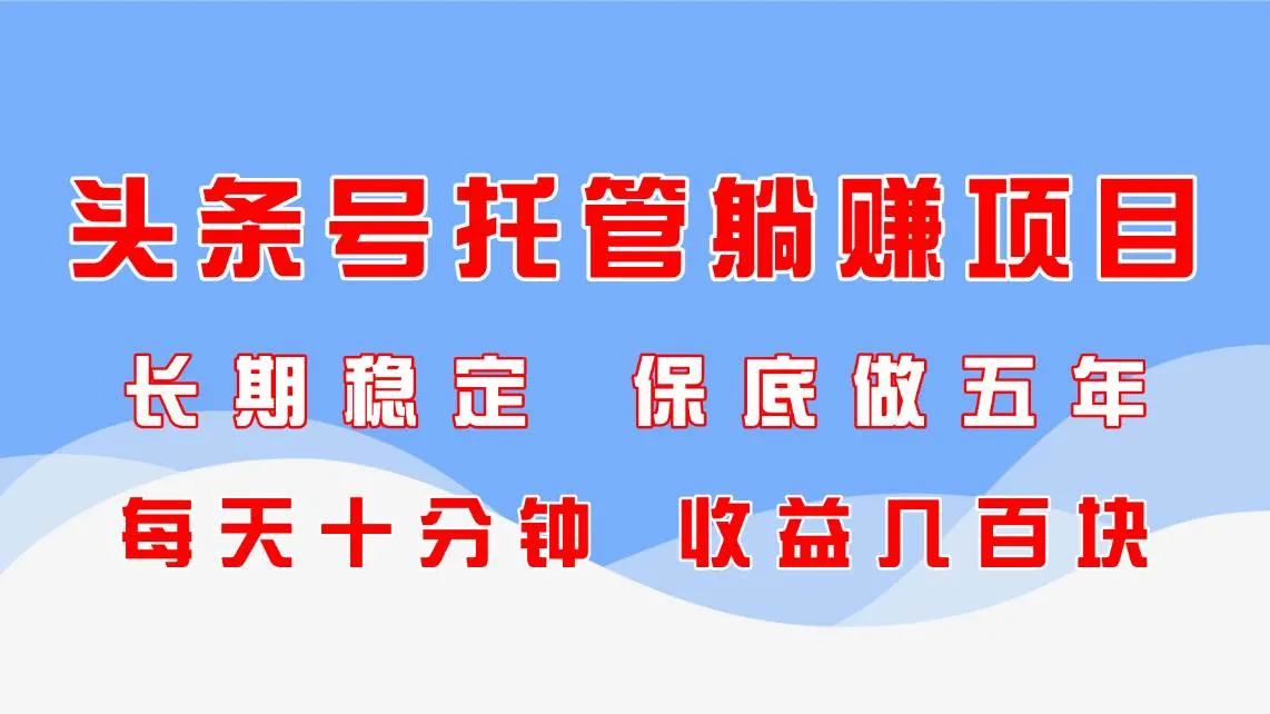 （14635期）头条号托管躺赚项目，长期稳定，可做五年，每天十分钟，收益几百块_学通网创