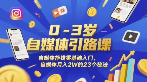 0-3岁自媒体引路课，自媒体挣钱零基础入门，自媒体月入2W的23个秘法_学通网创