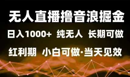 无人直播撸音浪掘金，日入1k+，纯无人红利期，小白可做，当天见效【揭秘】_学通网创