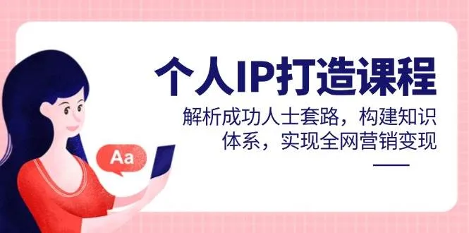 （14777期）个人IP打造课程，解析成功人士套路，构建知识体系，实现全网营销变现_学通网创