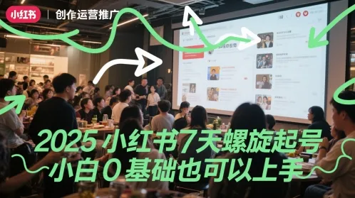 2025小红书7天螺旋起号，小白0基础也可以上手_学通网创