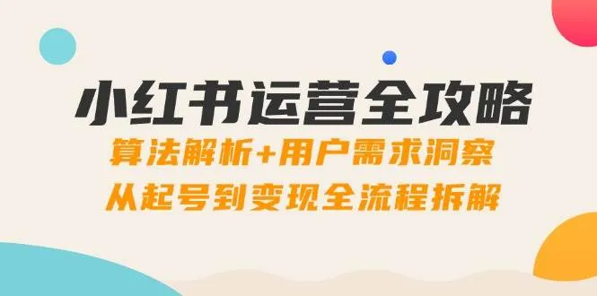 （14725期）小红书运营全攻略：算法解析+用户需求洞察，从起号到变现全流程拆解_学通网创