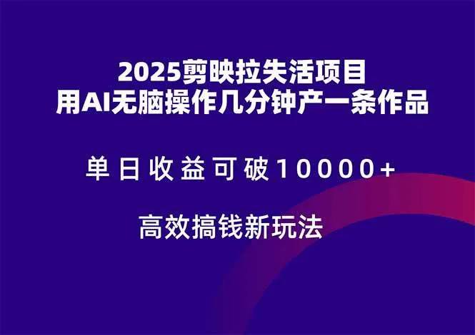 （14784期）2025剪映拉失活项目，单日收益可破10000+，用AI无脑制作作品，高效搞…_学通网创