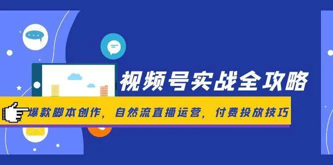 （14925期）视频号实战全攻略，爆款脚本创作，自然流直播运营，付费投放技巧_学通网创