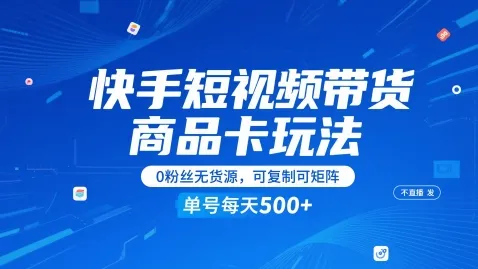快手短视频带货商品卡玩法，不直播不发视频，0粉丝无货源，可复制可矩阵，单号每天1-5张_学通网创