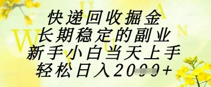 快递回收掘金项目，长期稳定的副业，新手小白当天上手，轻松日入1k+【揭秘】_学通网创