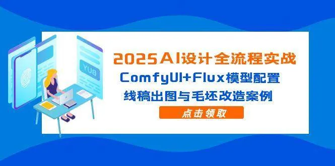（14790期）2025AI设计全流程实战：ComfyUI+Flux模型配置，线稿出图与毛坯改造案例_学通网创