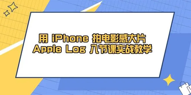 （14636期）用 iPhone 拍电影感大片，Apple Log 8节课实战教学_学通网创