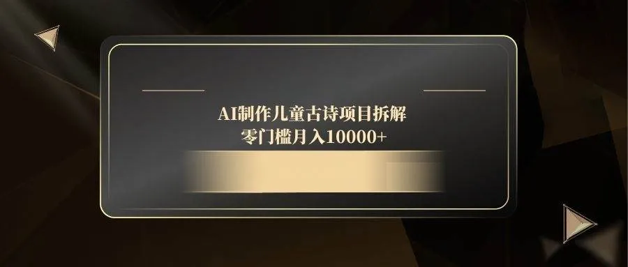 （14677期）AI制作儿童古诗项目拆解，零门槛月入10000+_学通网创