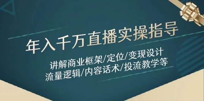 (14664期)年入千万直播实操指导:讲解商业框架/定位/变现设计/流量逻辑/内容话术/等_学通网创