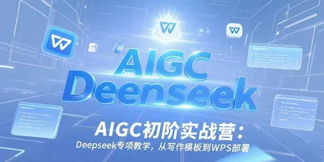 （15223期）AIGC初阶实战营：Deepseek专项教学，从写作模板到WPS部署_学通网创