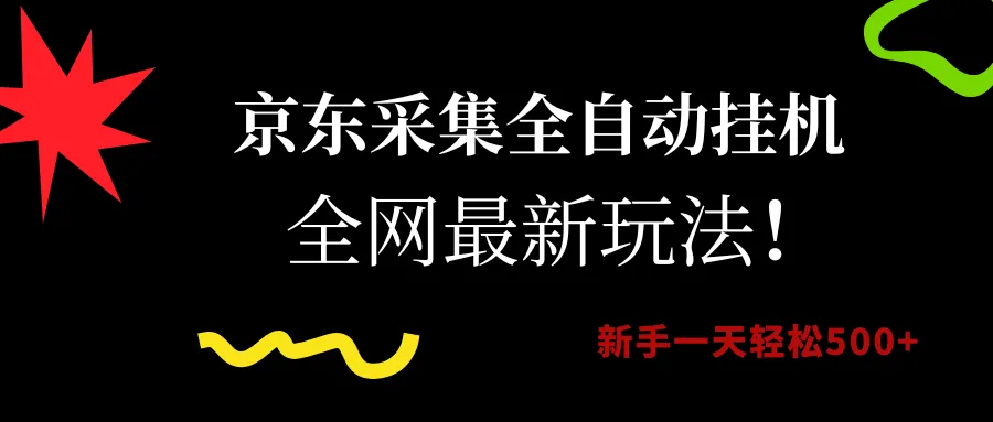 （15237期）京东采集全自动挂机，全网最新玩法，新手一天轻松500+_学通网创