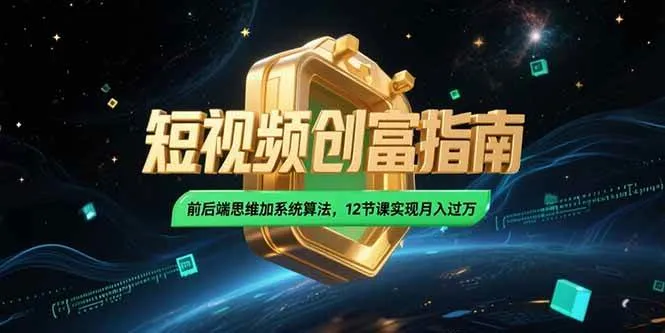 （15221期）2025短视频创富指南，前后端思维加系统算法，12节课实现月入过万_学通网创
